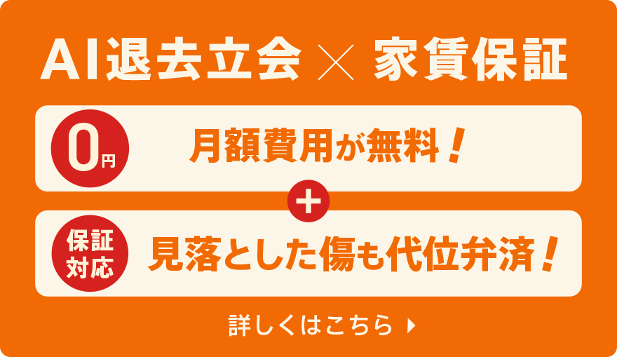 AI退去立会 × 家賃保証 月額費用が無料! 見落とした傷も代位弁済!(保証対応) 詳しくはこちら